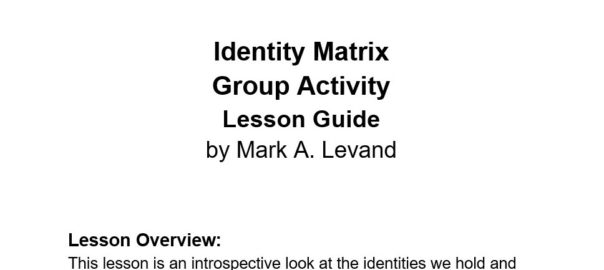 Cover of the Identity Matrix Group Activity Lesson Guide. The top if the image as a blue line in the header with the text "Identity Matrix: Exploring Our Identities" in italicized grey font above it. In the center of the image is the title of the text in large, bold, black font that says "Identity Matric Group Activity Lesson Guide" followed by a non-bolded font identifying the author with the text "by Mark A. Levand." At the bottom of the image, there is the text with the heading "Lesson Overview:" followed by the smaller text "This lesson is an introspective look at the identities we hold and what that means to our experience in the world. Through a guided activity called the Identity Matrix, participants will reflect on their own personal experience of their identities. Through guided large group discussion, participants will engage in social learning around the multiplicity of identities and their dynamics in society."